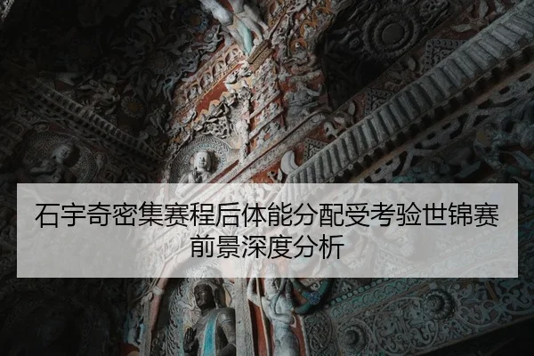 石宇奇密集赛程后体能分配受考验世锦赛前景深度分析