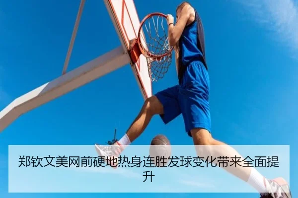 郑钦文美网前硬地热身连胜发球变化带来全面提升